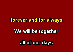 forever and for always

We will be together

all of our days