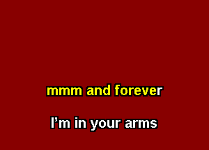 mmm and forever

Pm in your arms