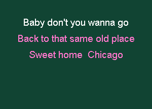 Baby don't you wanna go

Back to that same old place

Sweet home Chicago