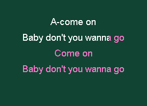 A-come on
Baby don't you wanna go

Come on

Baby don't you wanna go