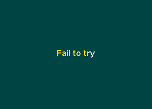 Fail to try