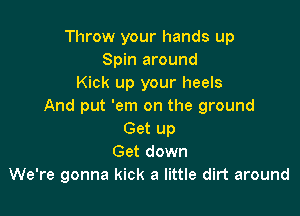 Throw your hands up
Spin around
Kick up your heels
And put 'em on the ground

Get up
Get down
We're gonna kick a little dirt around