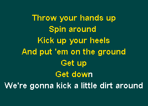 Throw your hands up
Spin around
Kick up your heels
And put 'em on the ground

Get up
Get down
We're gonna kick a little dirt around