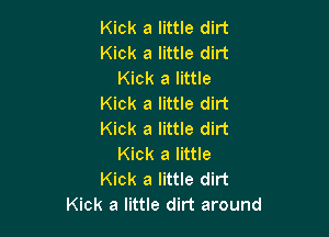 Kick a little dirt
Kick a little dirt
Kick a little
Kick a little dirt

Kick a little dirt
Kick a little
Kick a little dirt
Kick a little dirt around