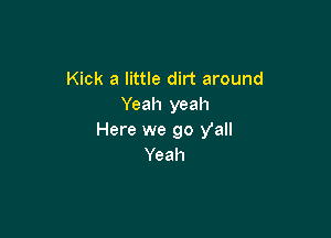 Kick a little dirt around
Yeah yeah

Here we go yall
Yeah