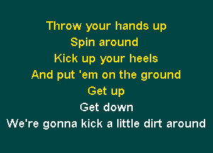 Throw your hands up
Spin around
Kick up your heels
And put 'em on the ground

Get up
Get down
We're gonna kick a little dirt around