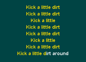 Kick a little dirt
Kick a little dirt
Kick a little
Kick a little dirt

Kick a little dirt
Kick a little
Kick a little dirt
Kick a little dirt around