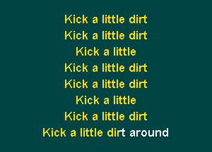 Kick a little dirt
Kick a little dirt
Kick a little
Kick a little dirt

Kick a little dirt
Kick a little
Kick a little dirt
Kick a little dirt around