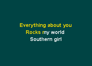 Everything about you
Rocks my world

Southern girl