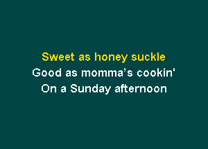 Sweet as honey suckle
Good as momma s cookin'

On a Sunday afternoon