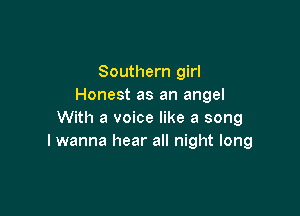 Southern girl
Honest as an angel

With a voice like a song
I wanna hear all night long