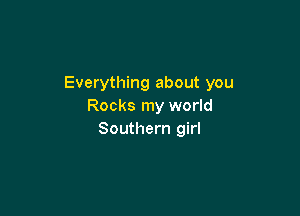 Everything about you
Rocks my world

Southern girl