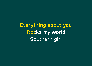 Everything about you
Rocks my world

Southern girl