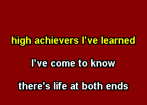 high achievers We learned

We come to know

there's life at both ends