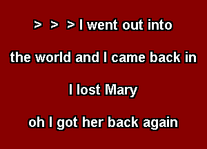 ? '5' I went out into
the world and I came back in

I lost Mary

oh I got her back again
