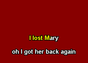I lost Mary

oh I got her back again