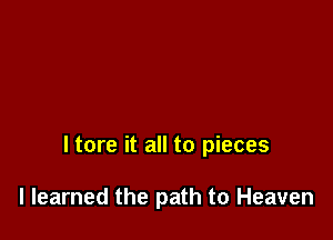 ltore it all to pieces

I learned the path to Heaven