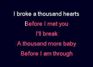 I broke a thousand hearts

Before I met you
I'll break

A thousand more baby

Before I am through