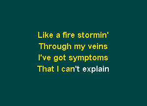 Like a fire stormin'
Through my veins

I've got symptoms
That I can't explain