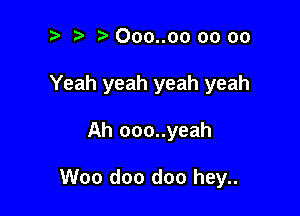 ? '5' 000..oo oo 00

Yeah yeah yeah yeah

Ah ooo..yeah

Woo doo doo hey..