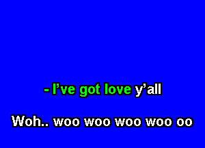 - We got love fall

Woh.. woo woo woo woo oo