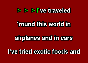 NW9 traveled

'round this world in

airplanes and in cars

We tried exotic foods and