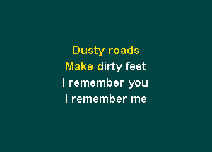 Dusty roads
Make dirty feet

I remember you
I remember me