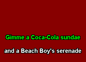 Gimme a Coca-Cola sundae

and a Beach Boy's serenade