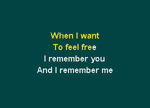 When I want
To feel free

I remember you
And I remember me