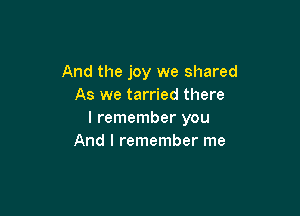 And the joy we shared
As we tarried there

I remember you
And I remember me