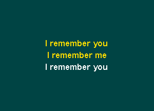 I remember you

I remember me
I remember you