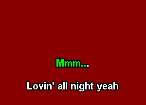 Mmm...

Lovin' all night yeah