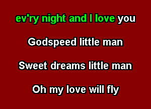ev'ry night and I love you

Godspeed little man
Sweet dreams little man

Oh my love will fly