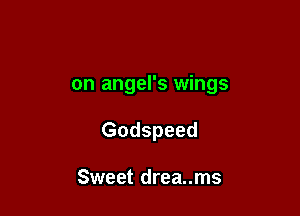 on angel's wings

Godspeed

Sweet drea..ms