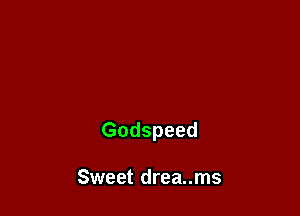 Godspeed

Sweet drea..ms