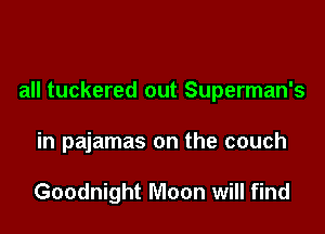 all tuckered out Superman's

in pajamas on the couch

Goodnight Moon will find