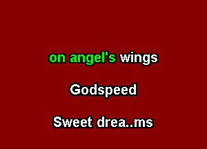 on angel's wings

Godspeed

Sweet drea..ms