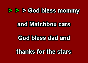 ta r! God bless mommy

and Matchbox cars
God bless dad and

thanks for the stars