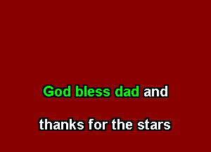God bless dad and

thanks for the stars