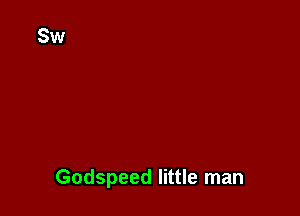 Godspeed little man