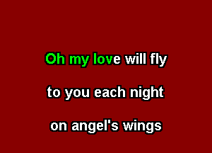 Oh my love will fly

to you each night

on angel's wings
