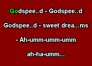Godspee..d - Godspee..d

Godspee..d - sweet drea...ms

- Ah-umm-umm-umm

ah-ha-umm...