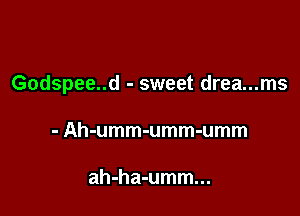Godspee..d - sweet drea...ms

- Ah-umm-umm-umm

ah-ha-umm...