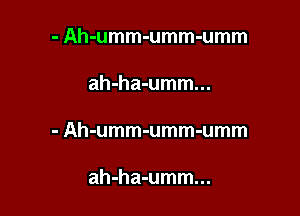 - Ah-umm-umm-umm

ah-ha-umm...

- Ah-umm-umm-umm

ah-ha-umm...