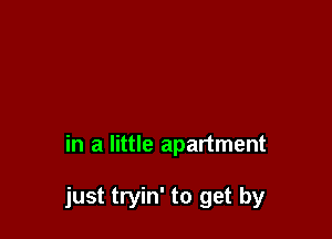 in a little apartment

just tryin' to get by