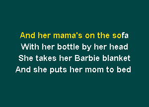 And her mama's on the sofa
With her bottle by her head

She takes her Barbie blanket
And she puts her mom to bed