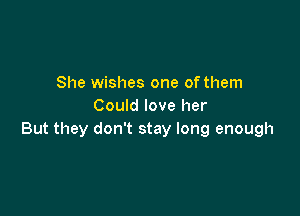 She wishes one of them
Could love her

But they don't stay long enough