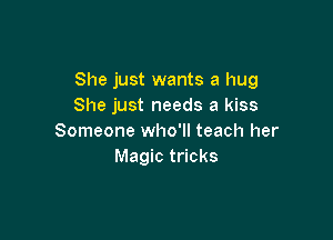 She just wants a hug
She just needs a kiss

Someone who'll teach her
Magic tricks
