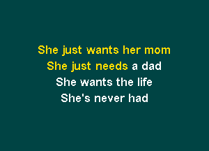 She just wants her mom
She just needs a dad

She wants the life
She's never had