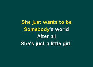 She just wants to be
Somebody's world

After all
She's just a little girl